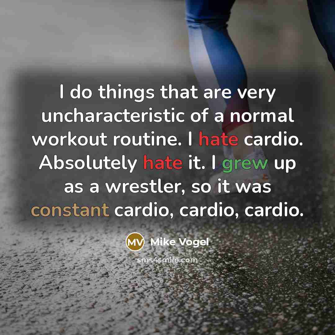 “I do things that are very uncharacteristic of a normal workout routine. I hate cardio. Absolutely hate it. I grew up as a wrestler, so it was constant cardio, cardio, cardio.” quote by Mike Vogel