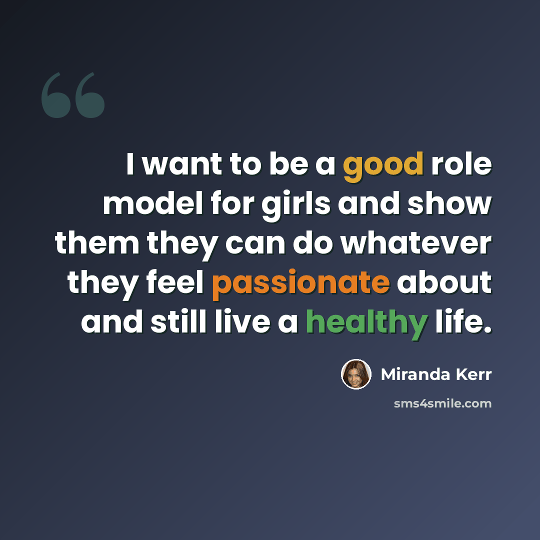 “I want to be a good role model for girls and show them they can do whatever they feel passionate about and still live a healthy life.” quote by Miranda Kerr