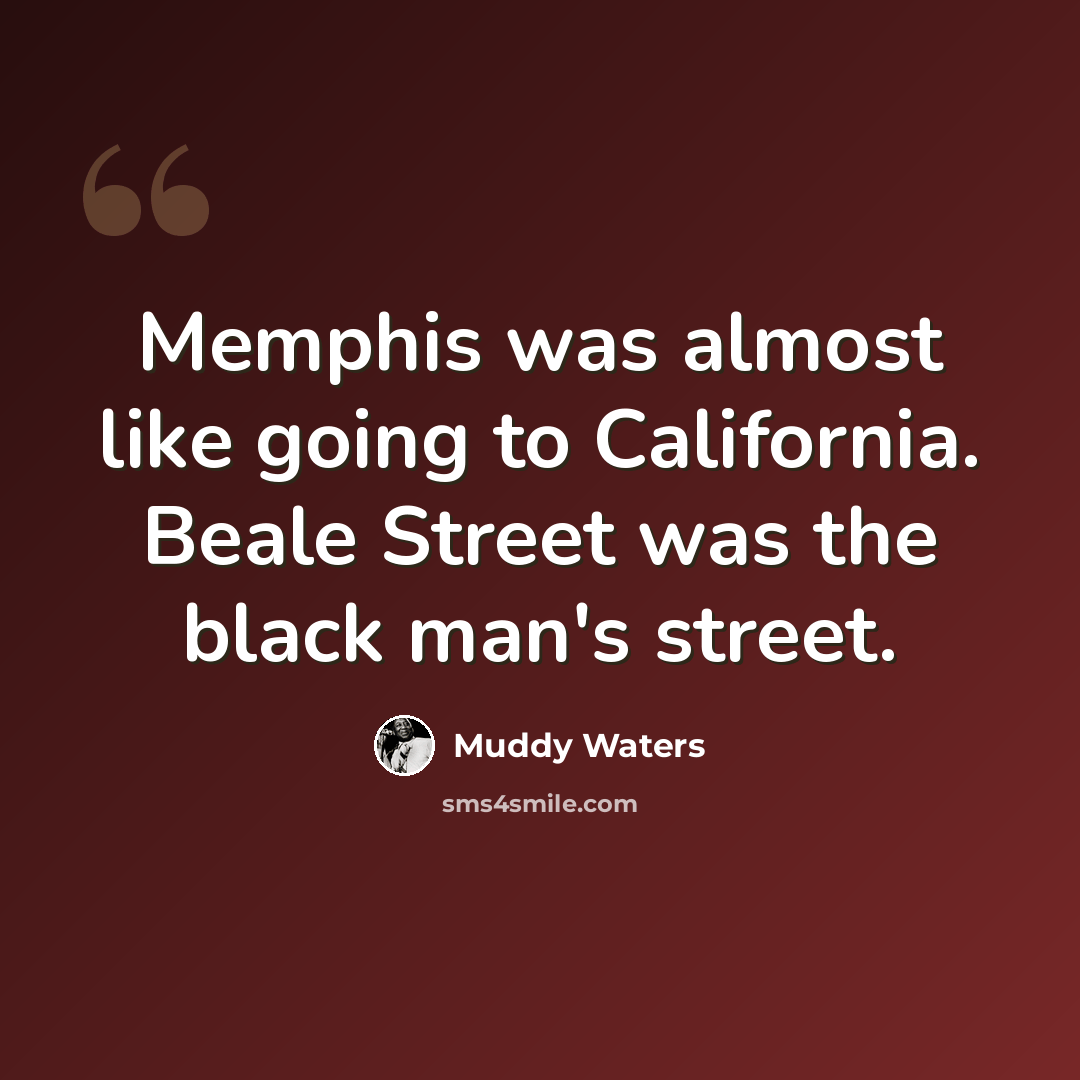 “Memphis was almost like going to California. Beale Street was the black man's street.” quote by Muddy Waters