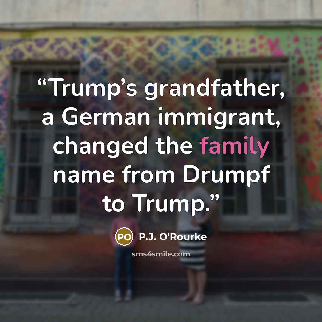 “Trump’s grandfather, a German immigrant, changed the family name from Drumpf to Trump.” quote by P.J. O'Rourke
