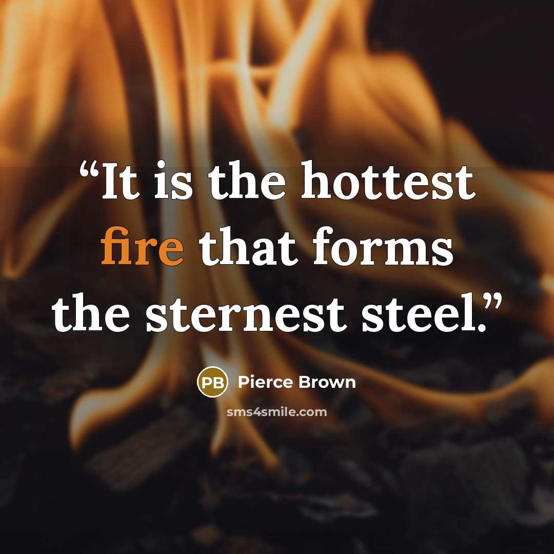 “It is the hottest fire that forms the sternest steel.” quote by Pierce Brown