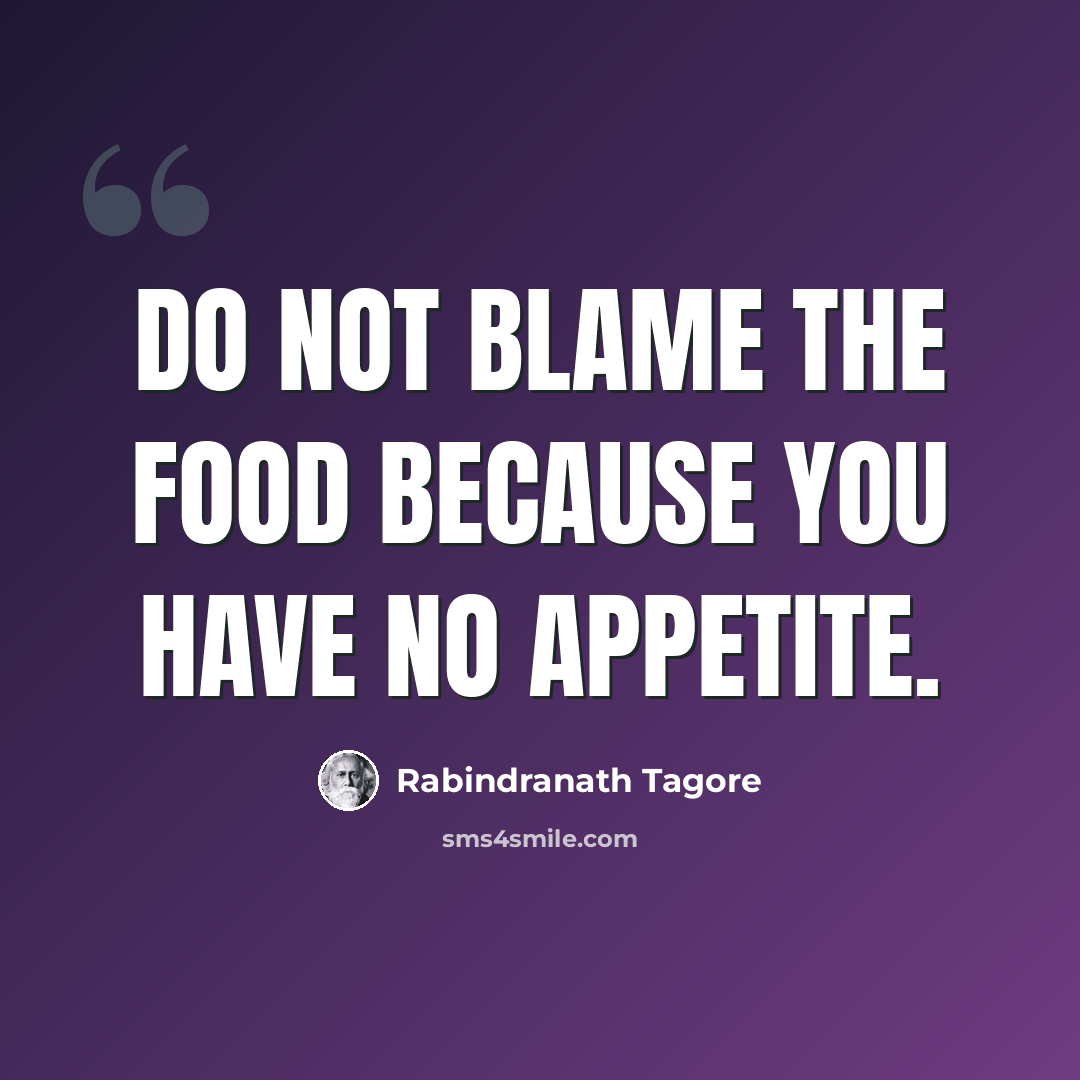 “Do not blame the food because you have no appetite.” quote by Rabindranath Tagore