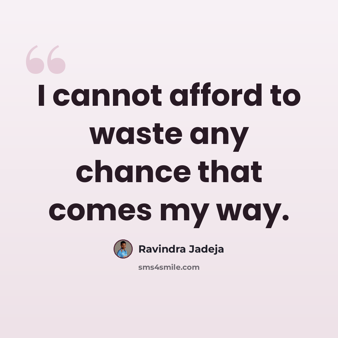 “I cannot afford to waste any chance that comes my way.” quote by Ravindra Jadeja