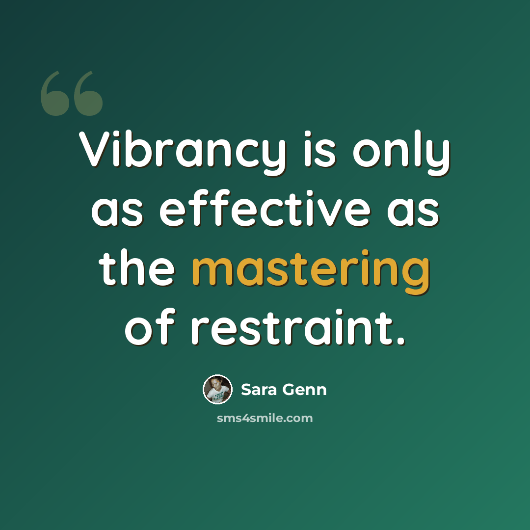 “Vibrancy is only as effective as the mastering of restraint.” quote by Sara Genn