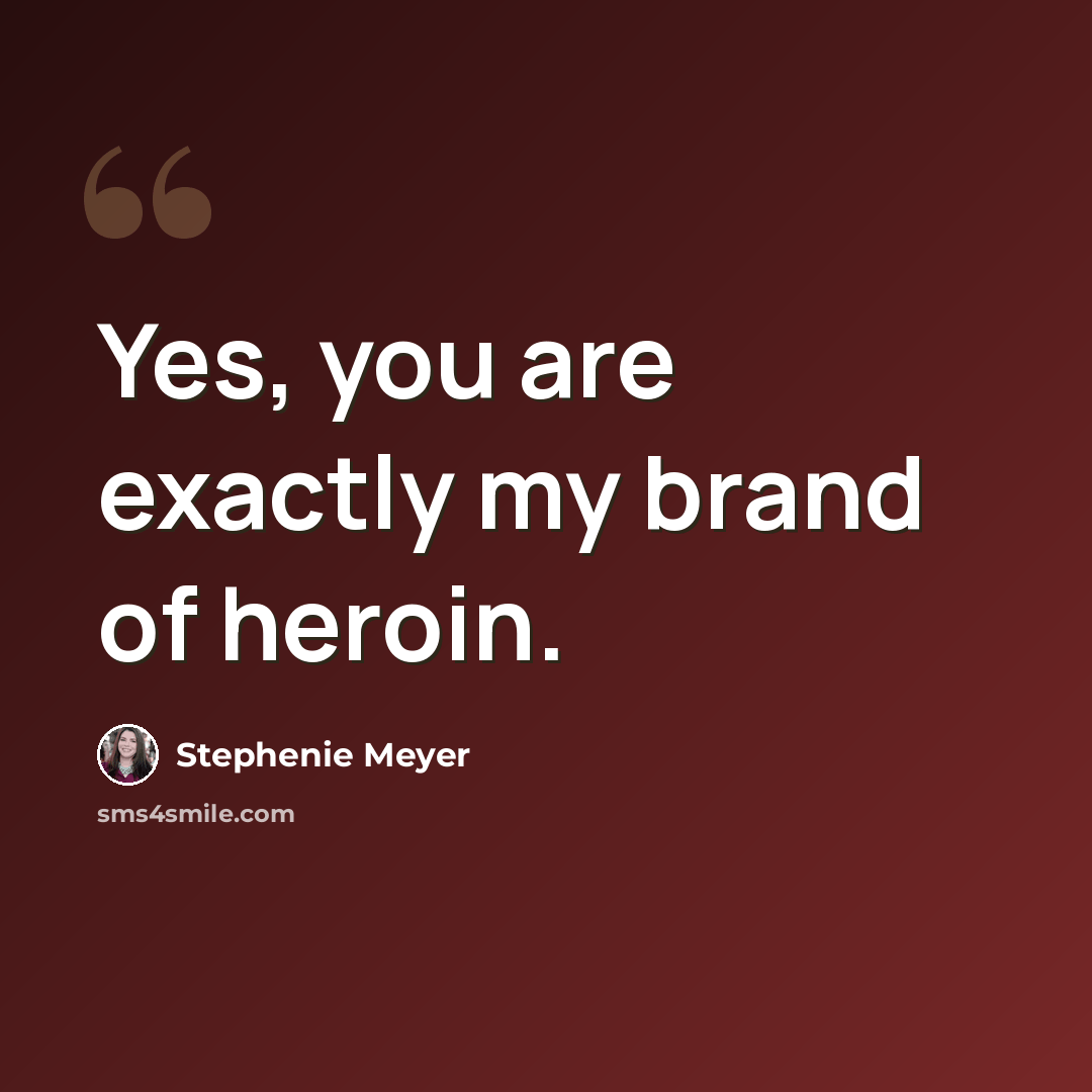 “Yes, you are exactly my brand of heroin.” quote by Stephenie Meyer