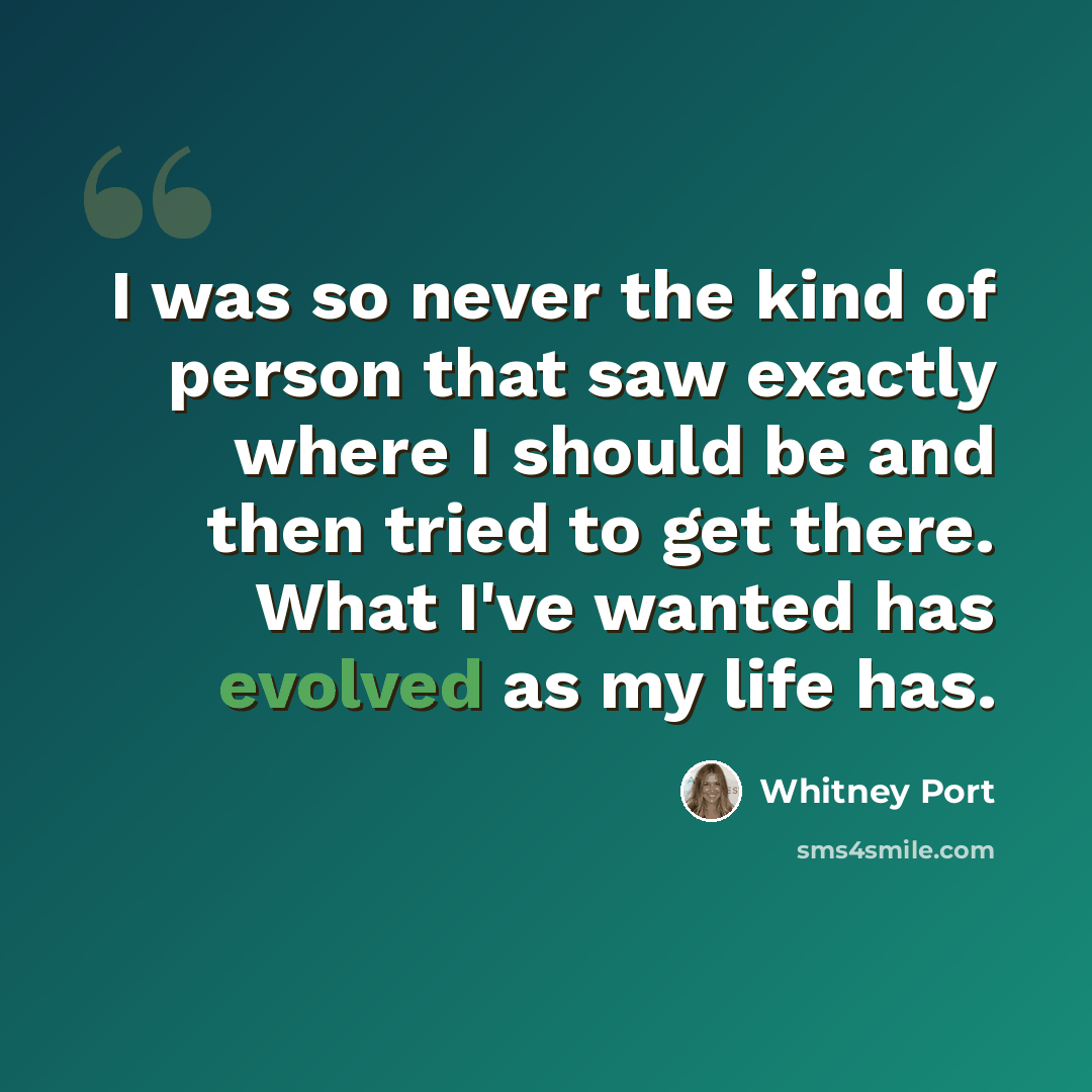 “I was so never the kind of person that saw exactly where I should be and then tried to get there. What I've wanted has evolved as my life has.” quote by Whitney Port