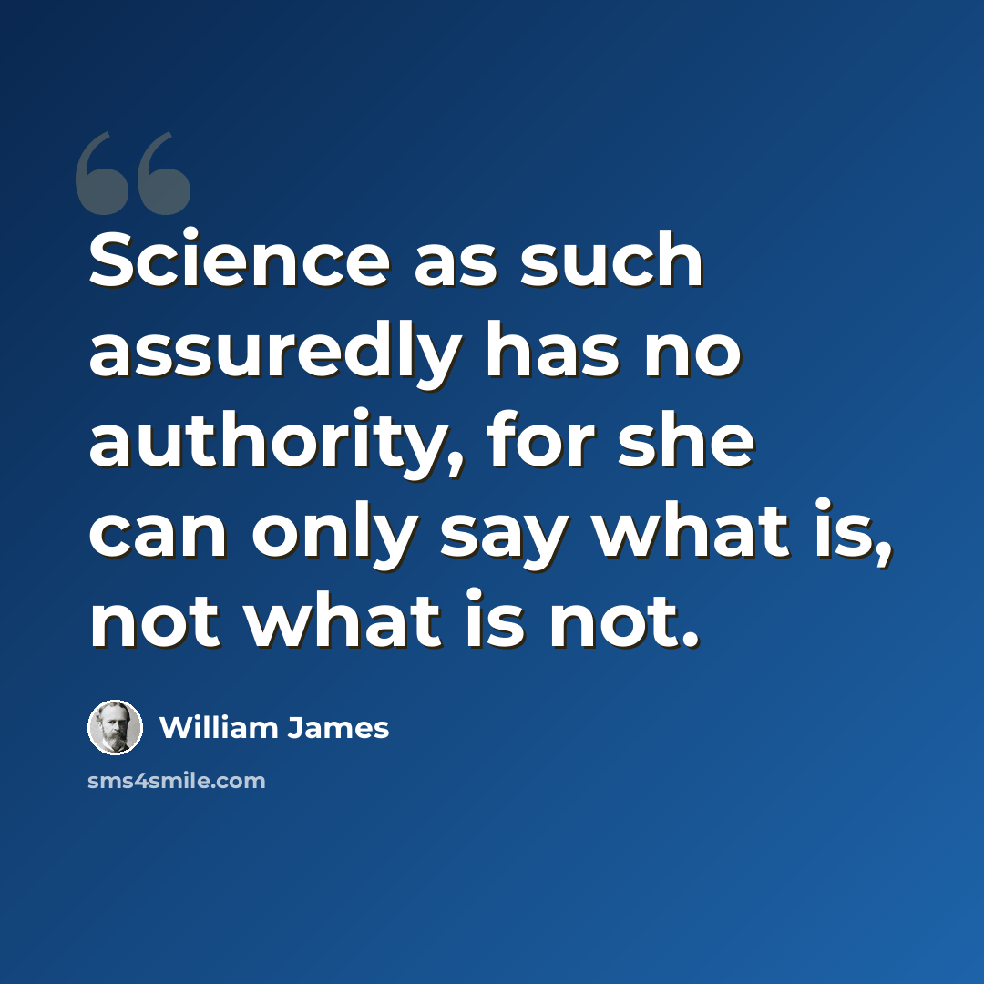“Science as such assuredly has no authority, for she can only say what is, not what is not.” quote by William James