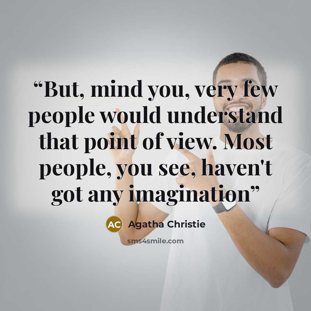“But, mind you, very few people would understand that point of view. Most people, you see, haven't got any imagination” quote by Agatha Christie