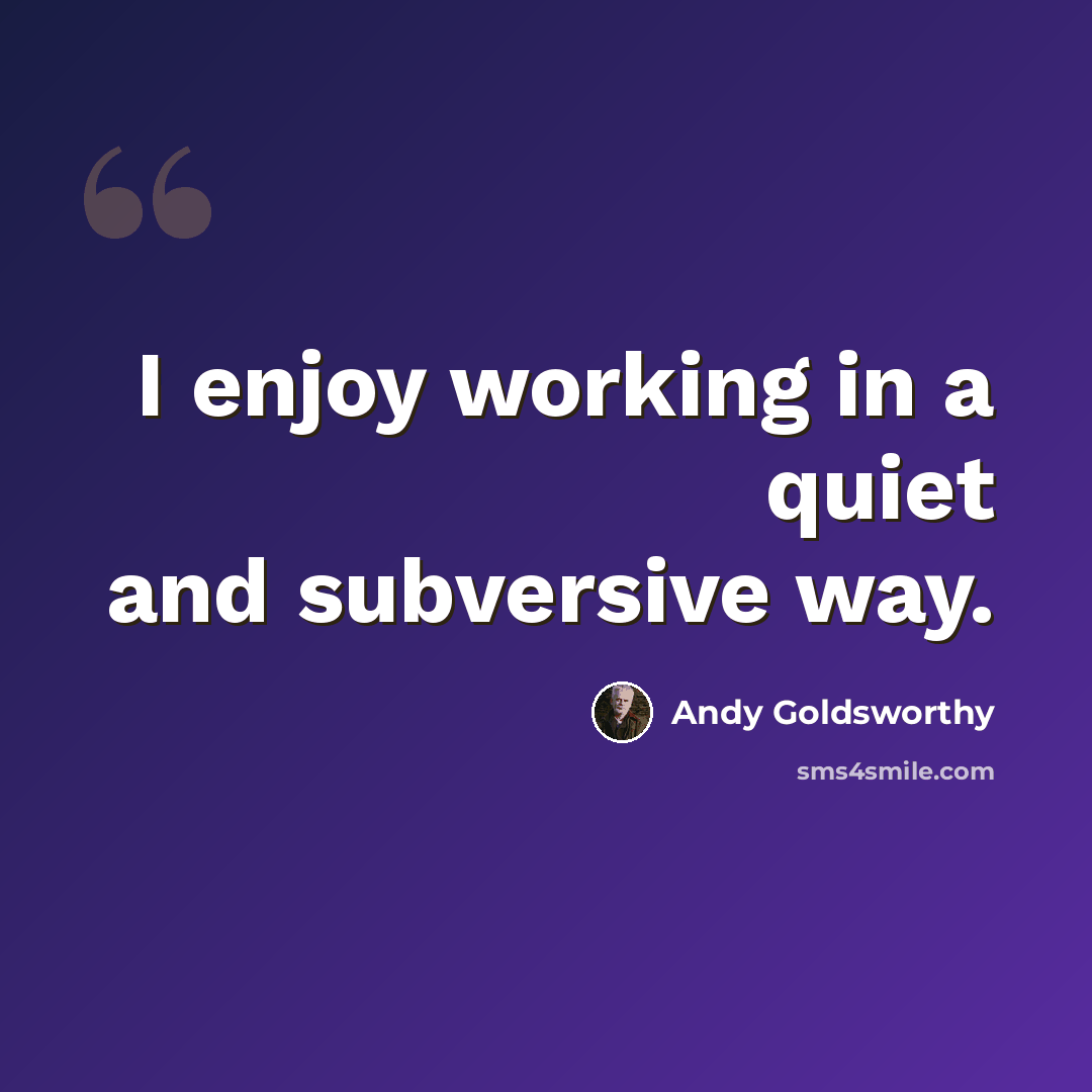 “I enjoy working in a quiet and subversive way.” quote by Andy Goldsworthy