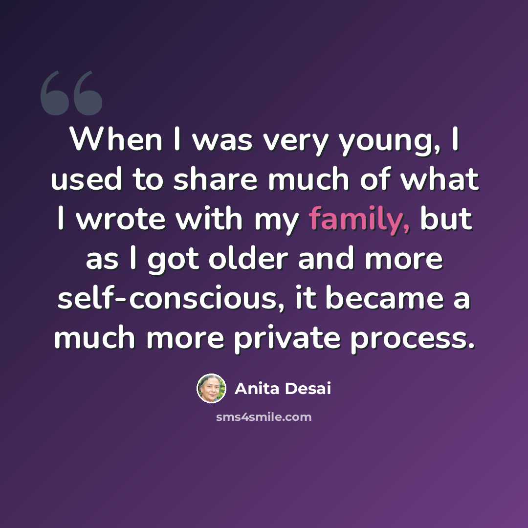 “When I was very young, I used to share much of what I wrote with my family, but as I got older and more self-conscious, it became a much more private process.” quote by Anita Desai