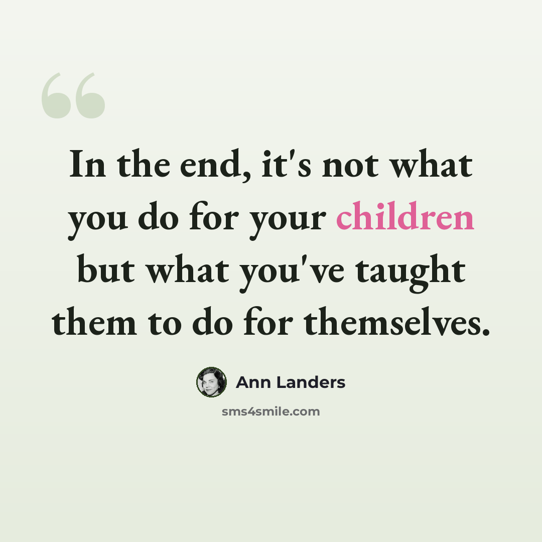 “In the end, it's not what you do for your children but what you've taught them to do for themselves.” quote by Ann Landers