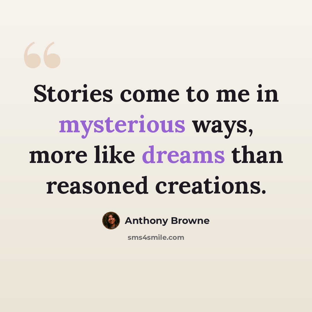 “Stories come to me in mysterious ways, more like dreams than reasoned creations.” quote by Anthony Browne