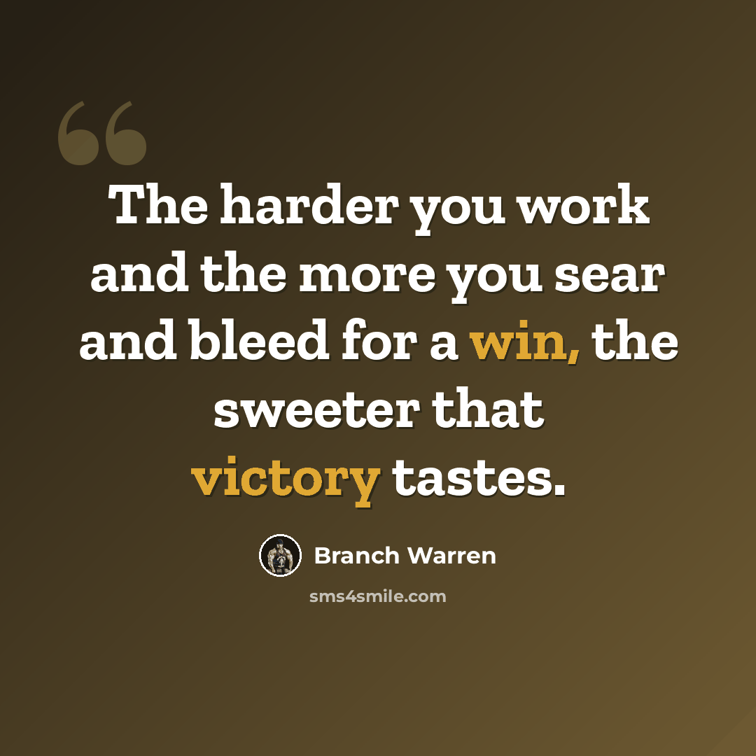 “The harder you work and the more you sear and bleed for a win, the sweeter that victory tastes.” quote by Branch Warren