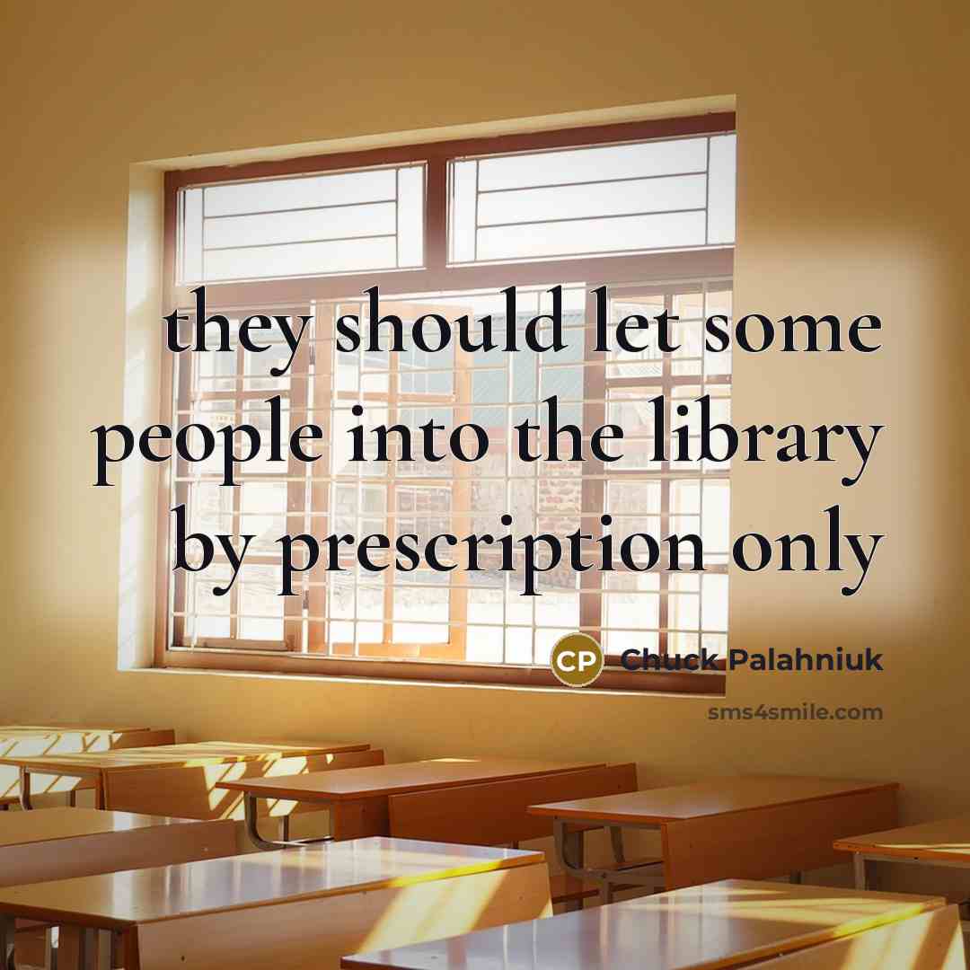 “they should let some people into the library by prescription only” quote by Chuck Palahniuk