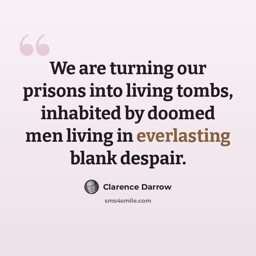 “We are turning our prisons into living tombs, inhabited by doomed men living in everlasting blank despair.” quote by Clarence Darrow