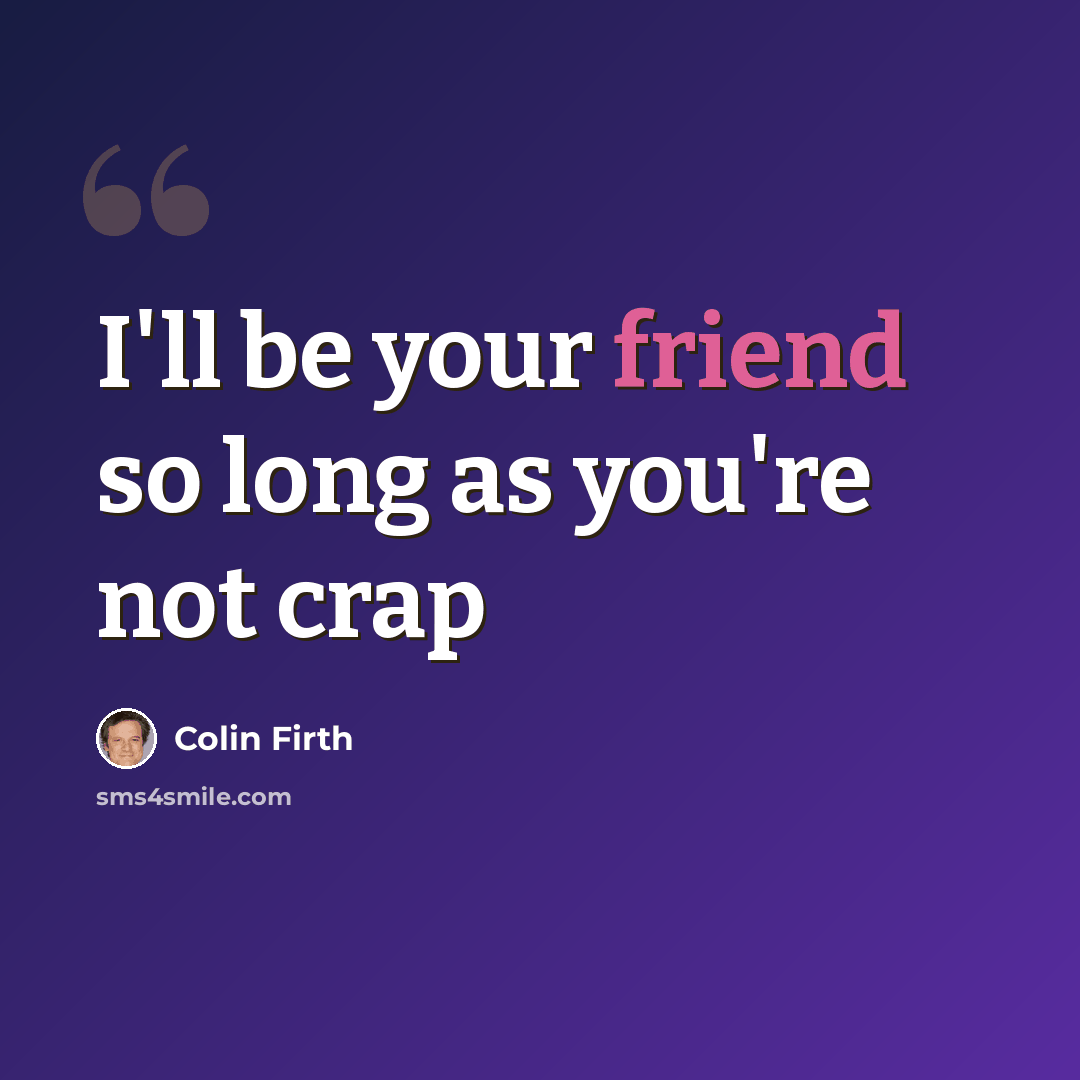 “I'll be your friend so long as you're not crap” quote by Colin Firth