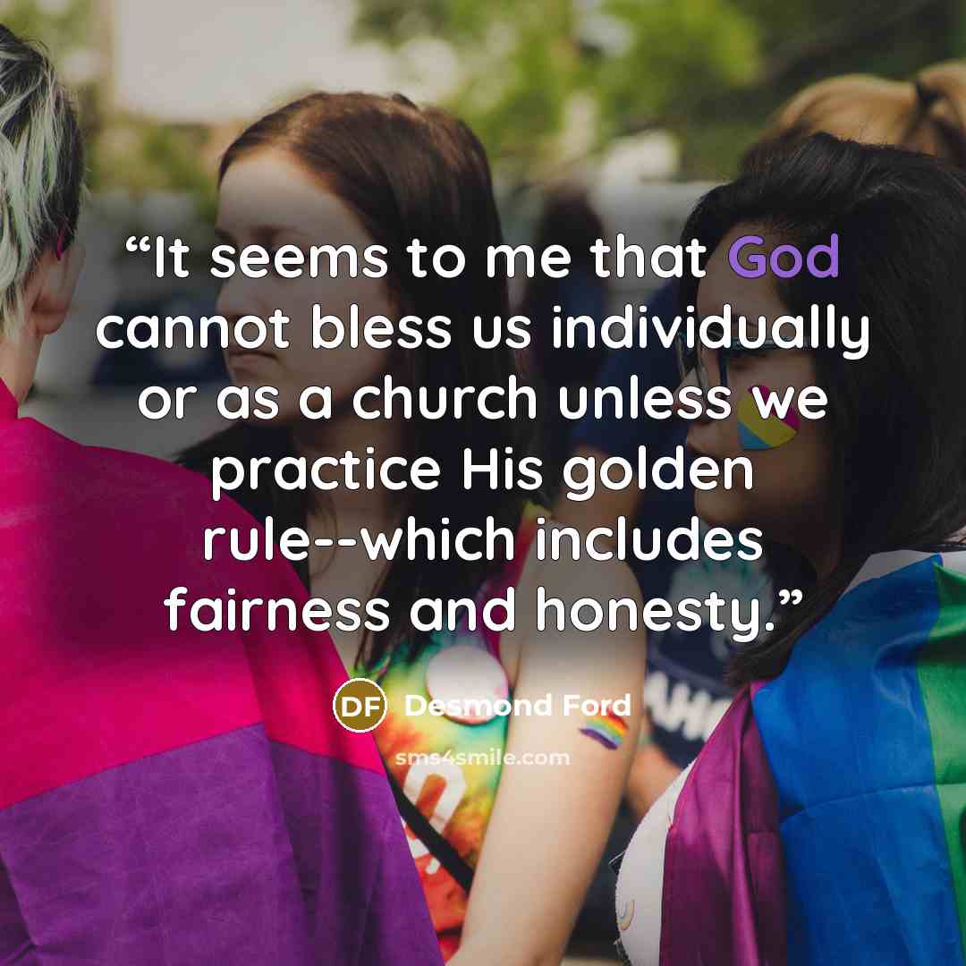 “It seems to me that God cannot bless us individually or as a church unless we practice His golden rule--which includes fairness and honesty.” quote by Desmond Ford