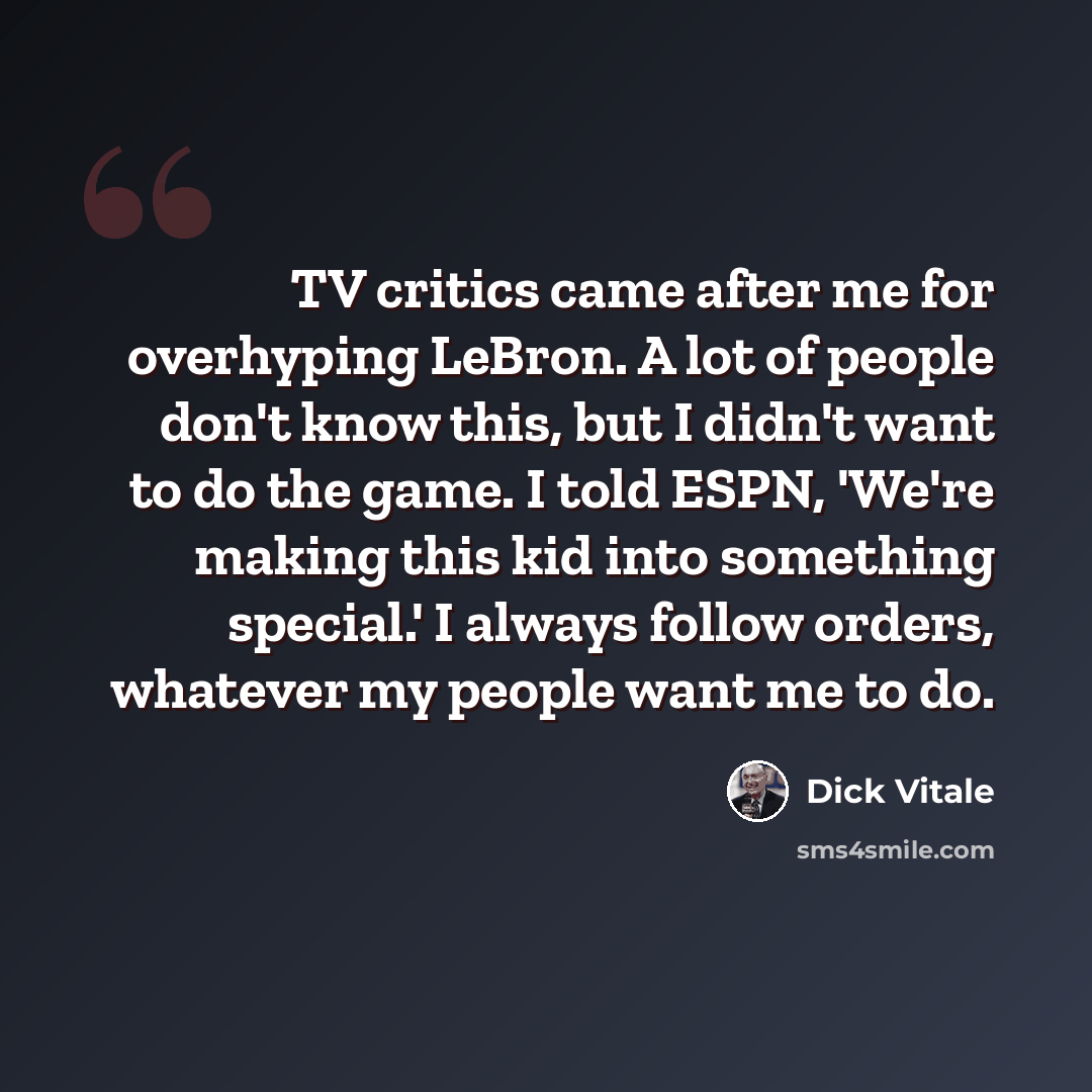 “TV critics came after me for overhyping LeBron. A lot of people don't know this, but I didn't want to do the game. I told ESPN, 'We're making this kid into something special.' I always follow orders, whatever my people want me to do.” quote by Dick Vitale