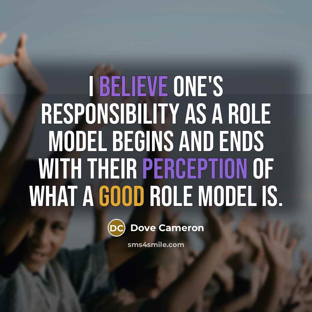 “I believe one's responsibility as a role model begins and ends with their perception of what a good role model is.” quote by Dove Cameron