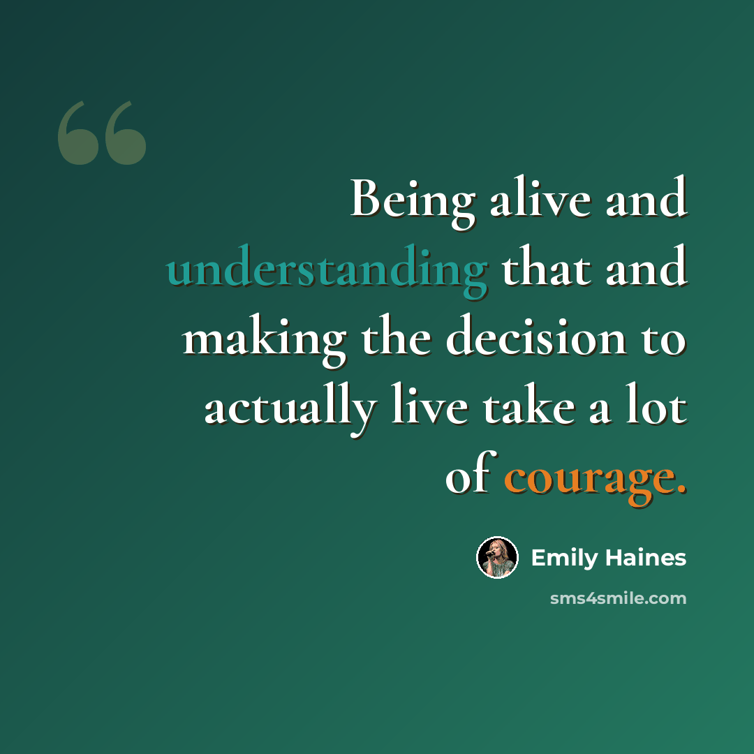 “Being alive and understanding that and making the decision to actually live take a lot of courage.” quote by Emily Haines