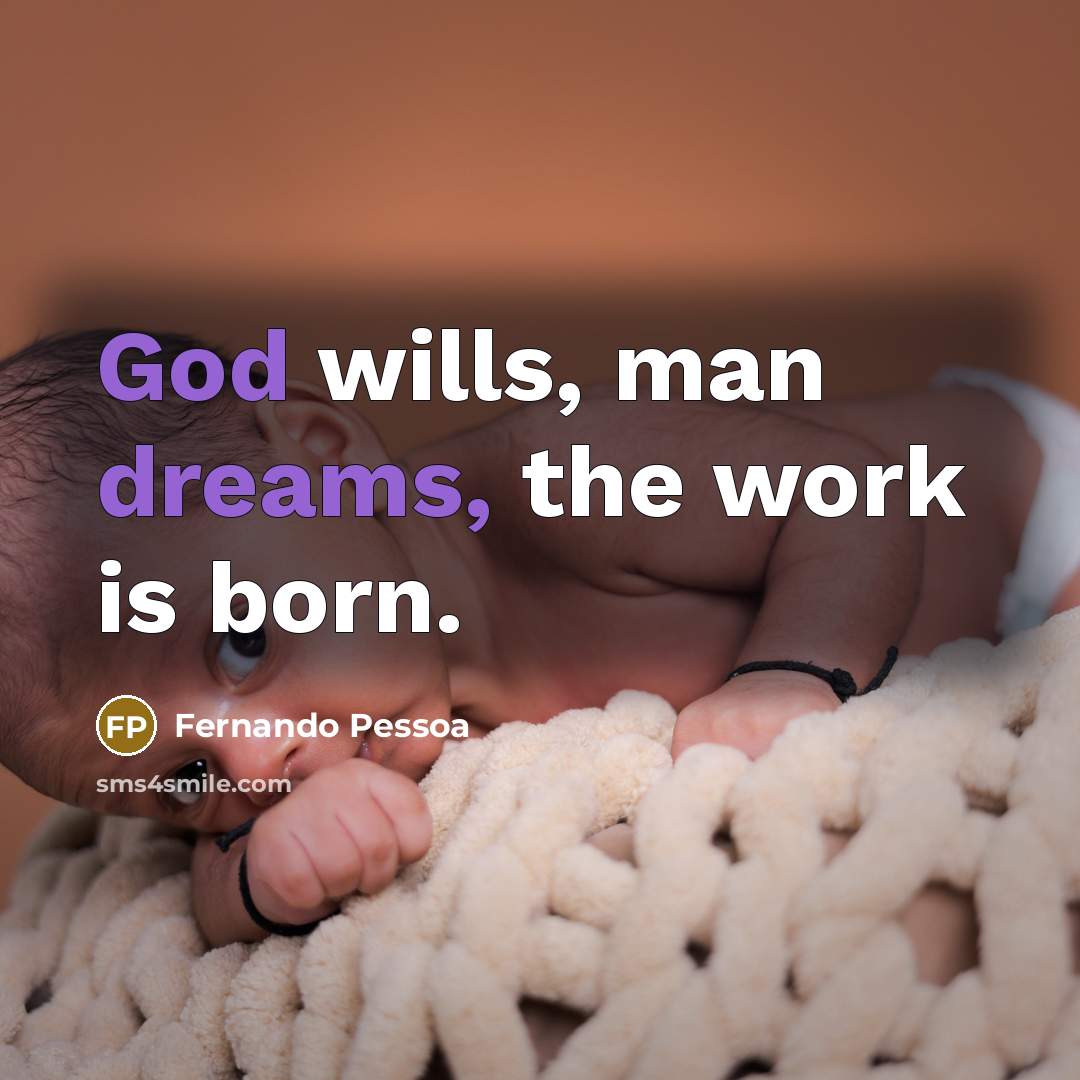 “God wills, man dreams, the work is born.” quote by Fernando Pessoa