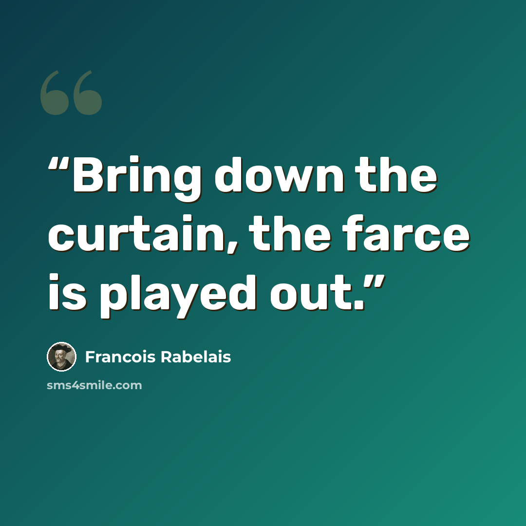 “Bring down the curtain, the farce is played out.” quote by Francois Rabelais