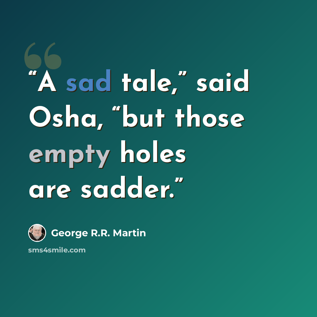 “A sad tale,” said Osha, “but those empty holes are sadder.” quote by George R.R. Martin