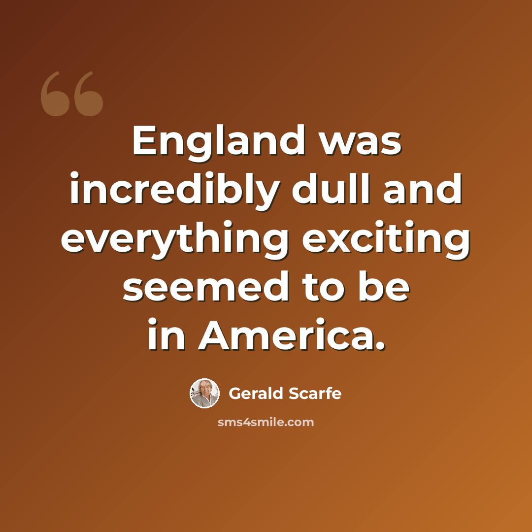 “England was incredibly dull and everything exciting seemed to be in America.” quote by Gerald Scarfe
