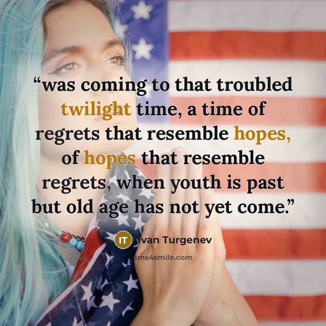 “was coming to that troubled twilight time, a time of regrets that resemble hopes, of hopes that resemble regrets, when youth is past but old age has not yet come.” quote by Ivan Turgenev