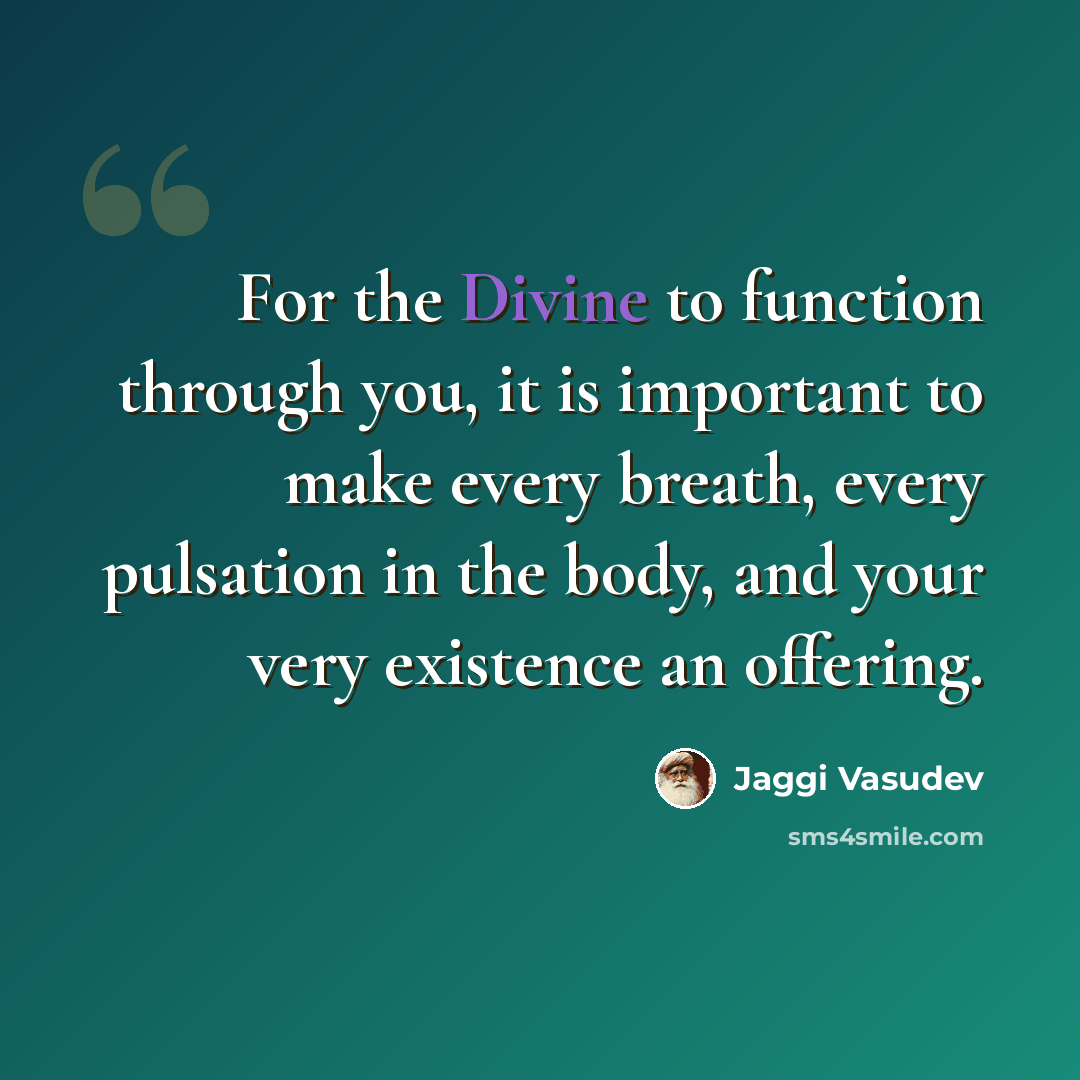 “For the Divine to function through you, it is important to make every breath, every pulsation in the body, and your very existence an offering.” quote by Jaggi Vasudev