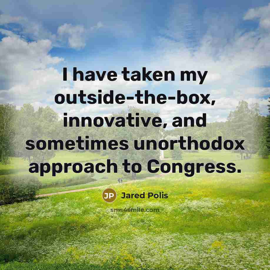“I have taken my outside-the-box, innovative, and sometimes unorthodox approach to Congress.” quote by Jared Polis