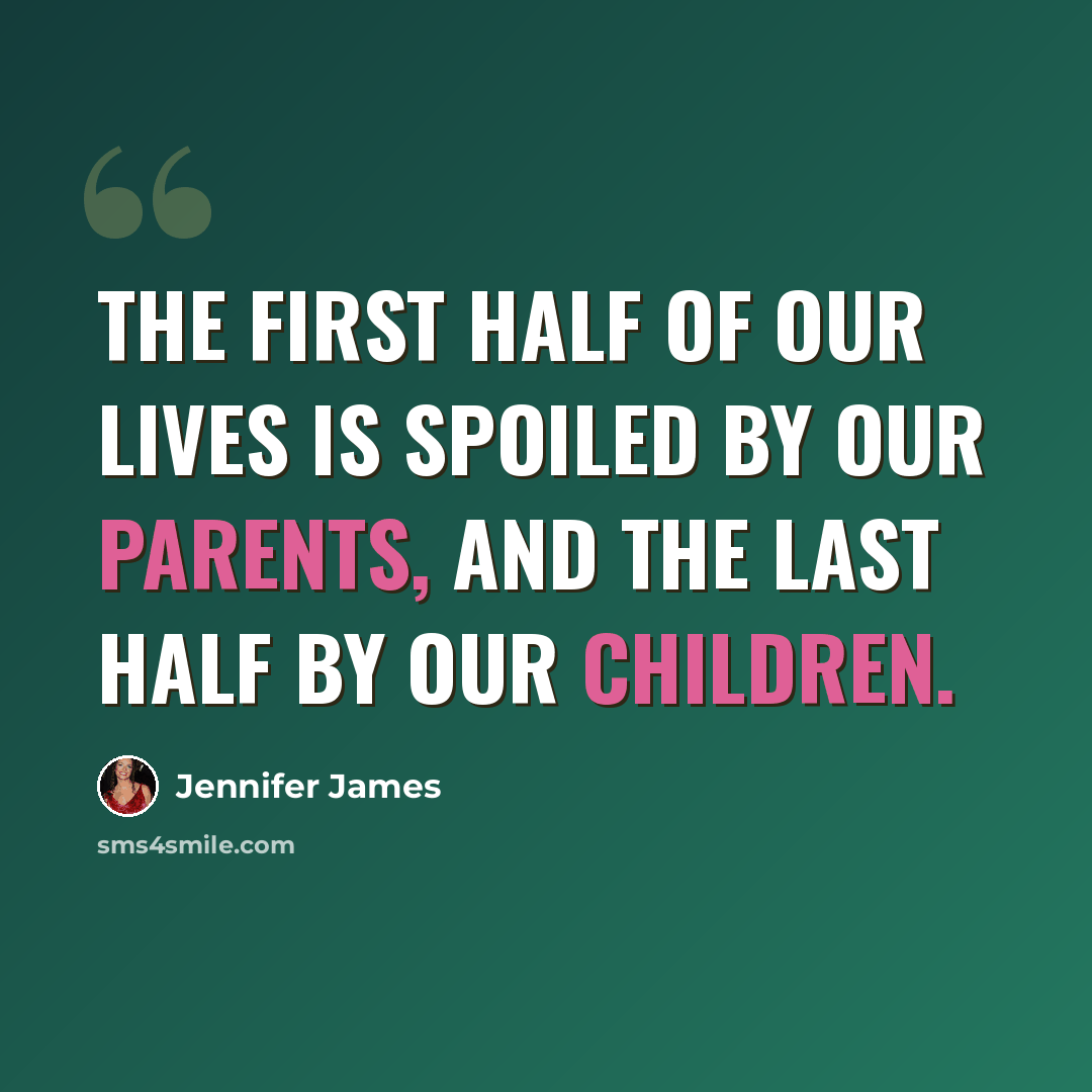 “The first half of our lives is spoiled by our parents, and the last half by our children.” quote by Jennifer James