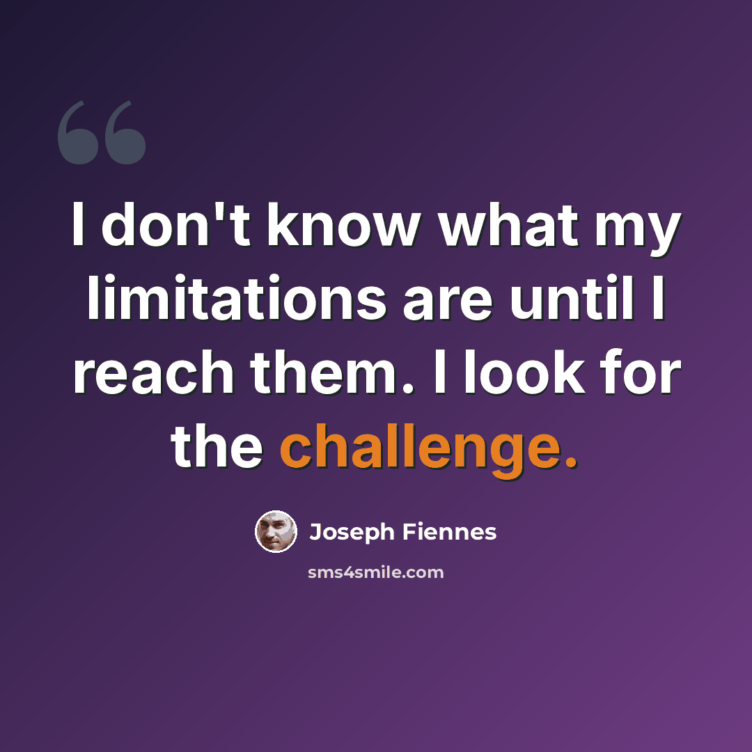 “I don't know what my limitations are until I reach them. I look for the challenge.” quote by Joseph Fiennes