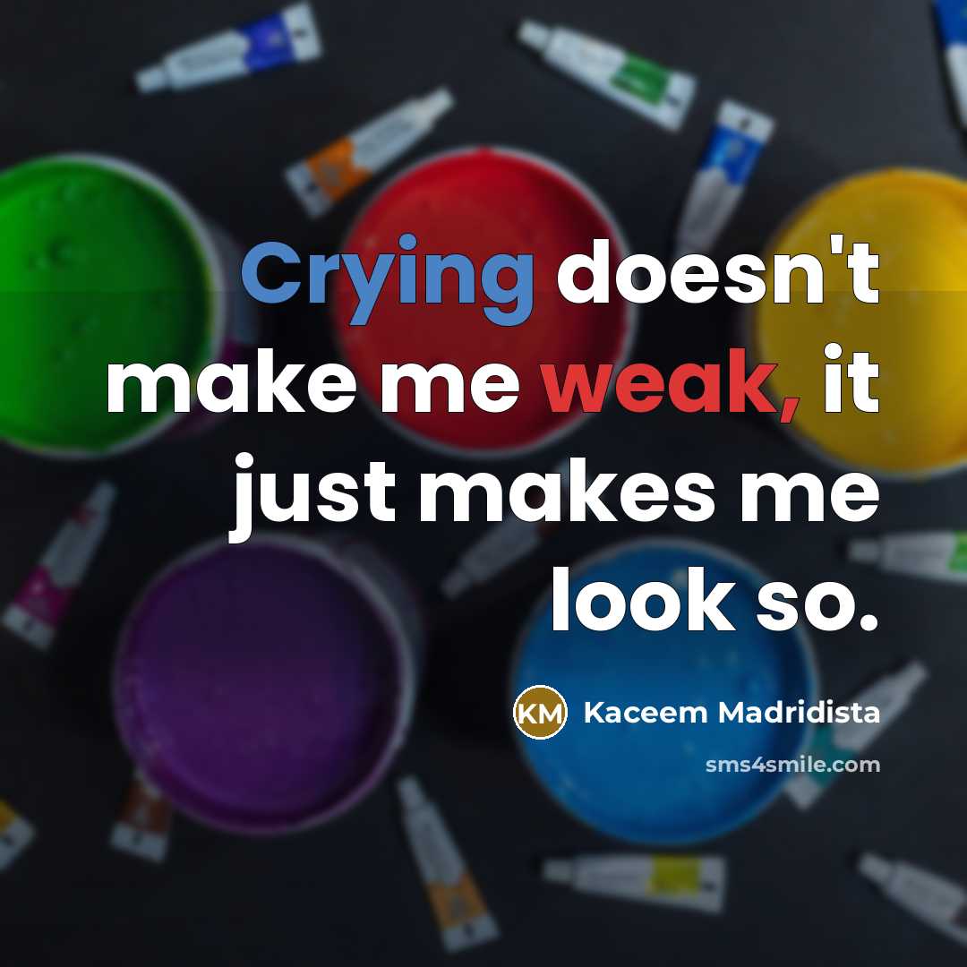 “Crying doesn't make me weak, it just makes me look so.” quote by Kaceem Madridista