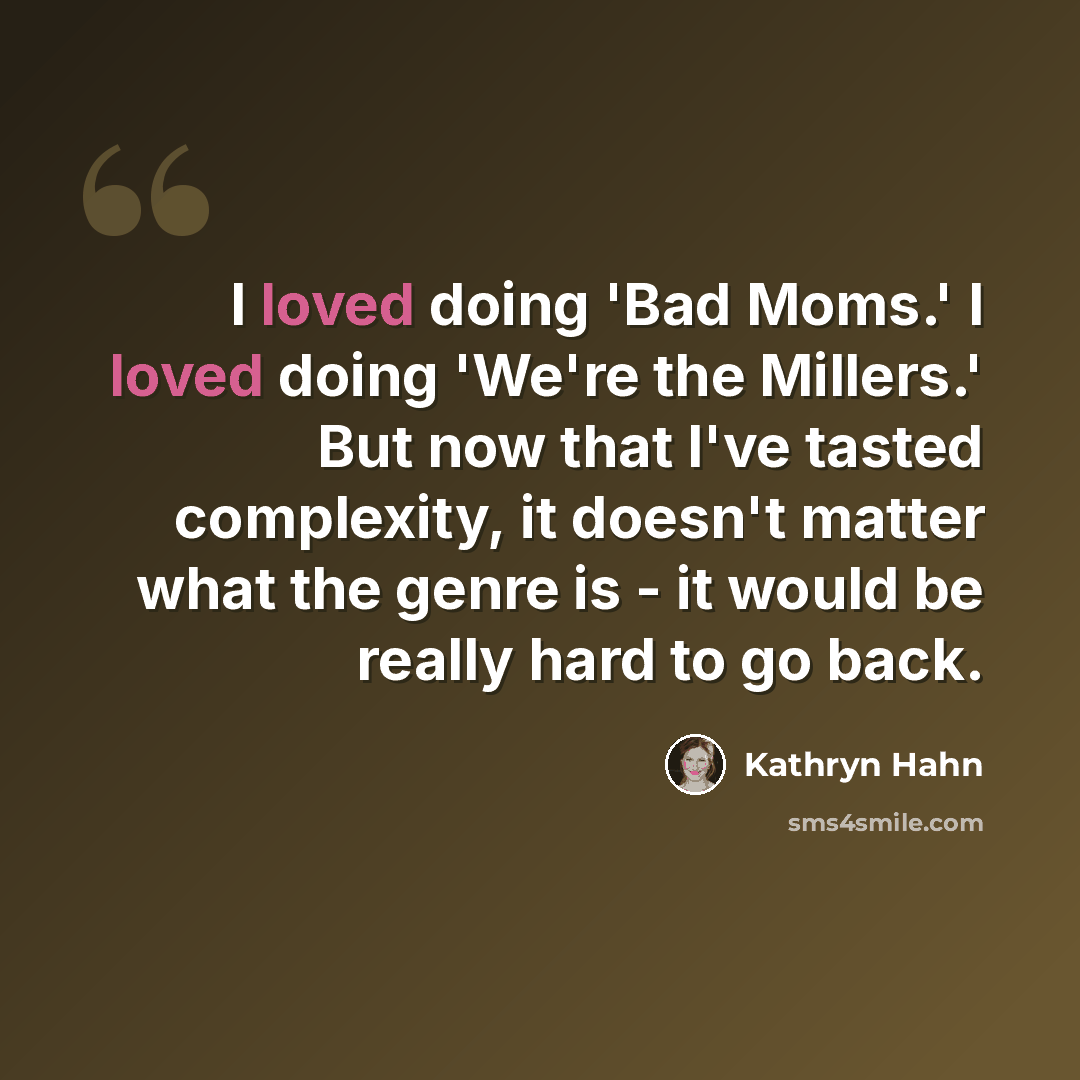 “I loved doing 'Bad Moms.' I loved doing 'We're the Millers.' But now that I've tasted complexity, it doesn't matter what the genre is - it would be really hard to go back.” quote by Kathryn Hahn