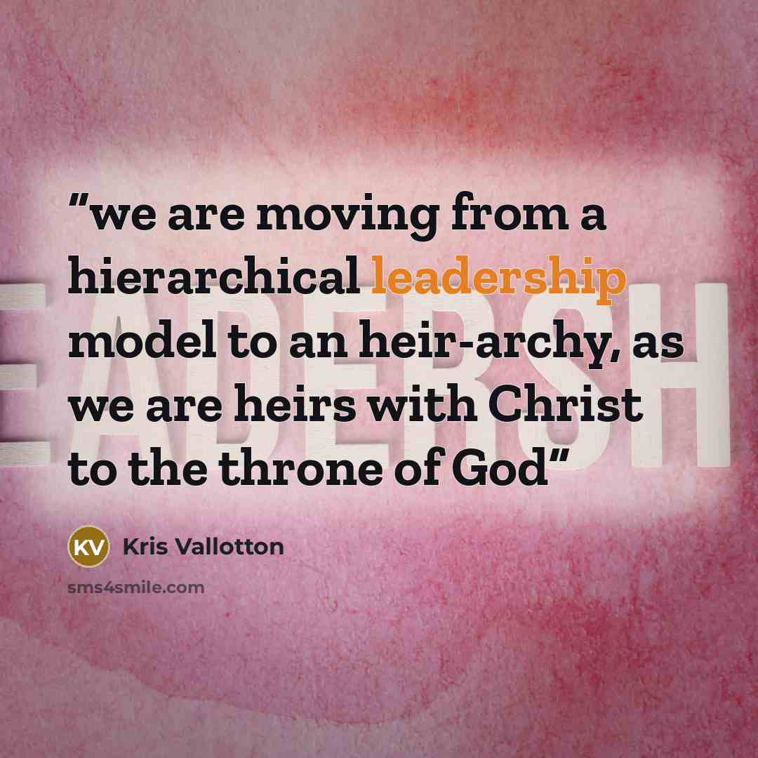 “we are moving from a hierarchical leadership model to an heir-archy, as we are heirs with Christ to the throne of God” quote by Kris Vallotton