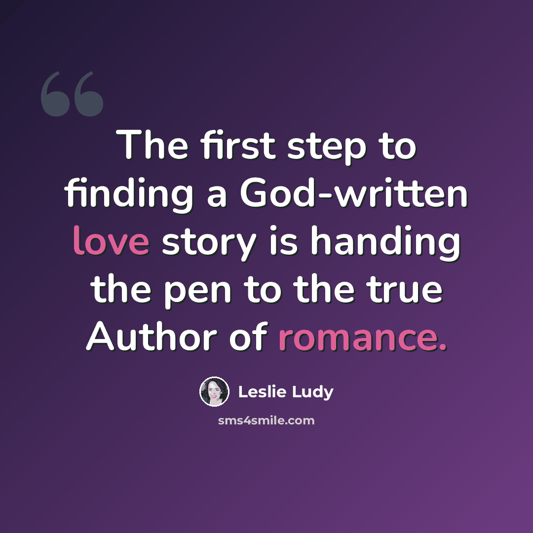 “The first step to finding a God-written love story is handing the pen to the true Author of romance.” quote by Leslie Ludy