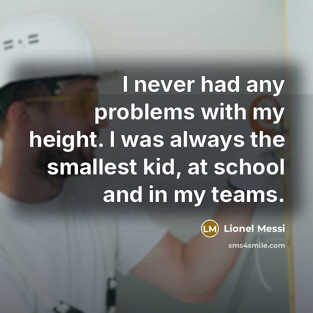 “I never had any problems with my height. I was always the smallest kid, at school and in my teams.” quote by Lionel Messi