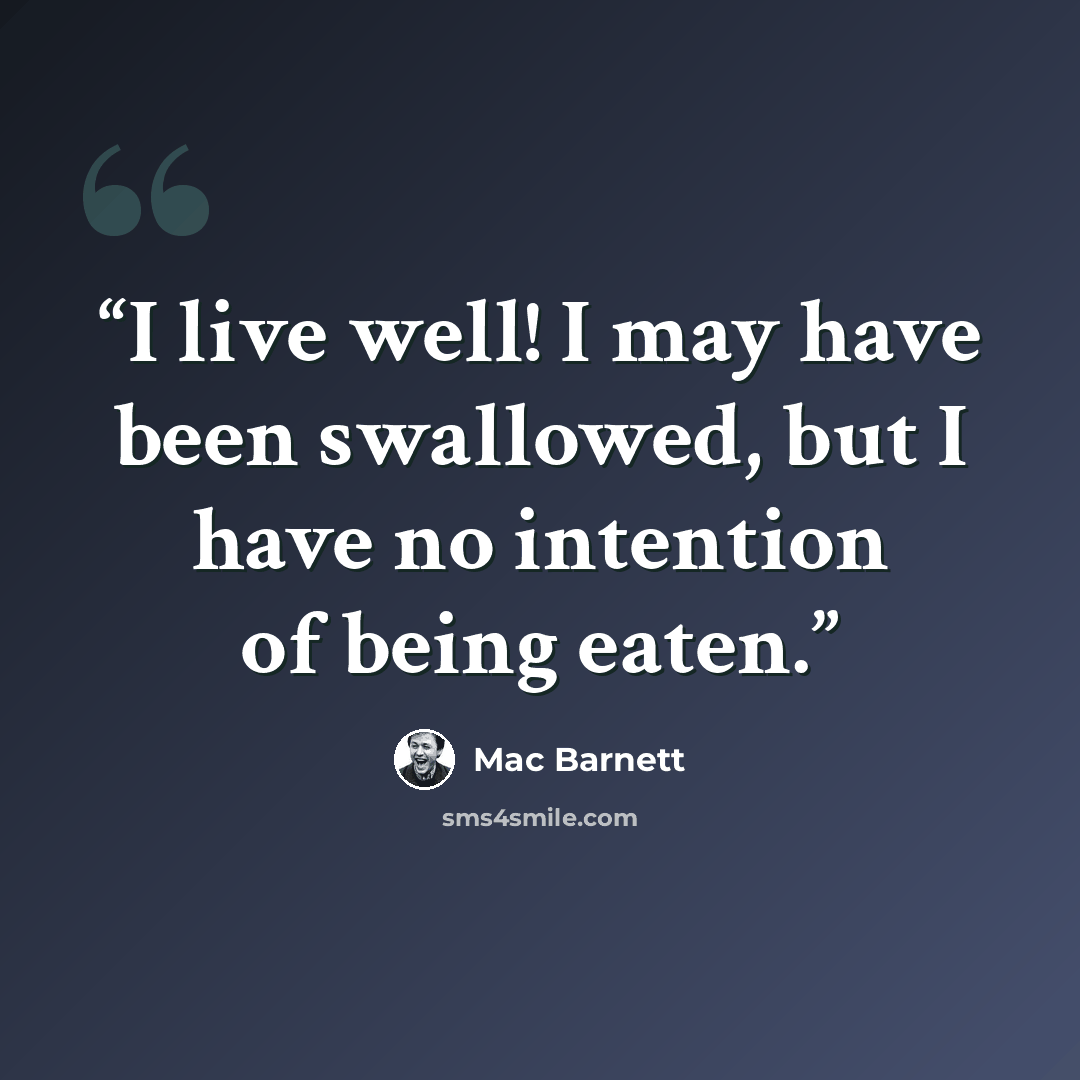 “I live well! I may have been swallowed, but I have no intention of being eaten.” quote by Mac Barnett