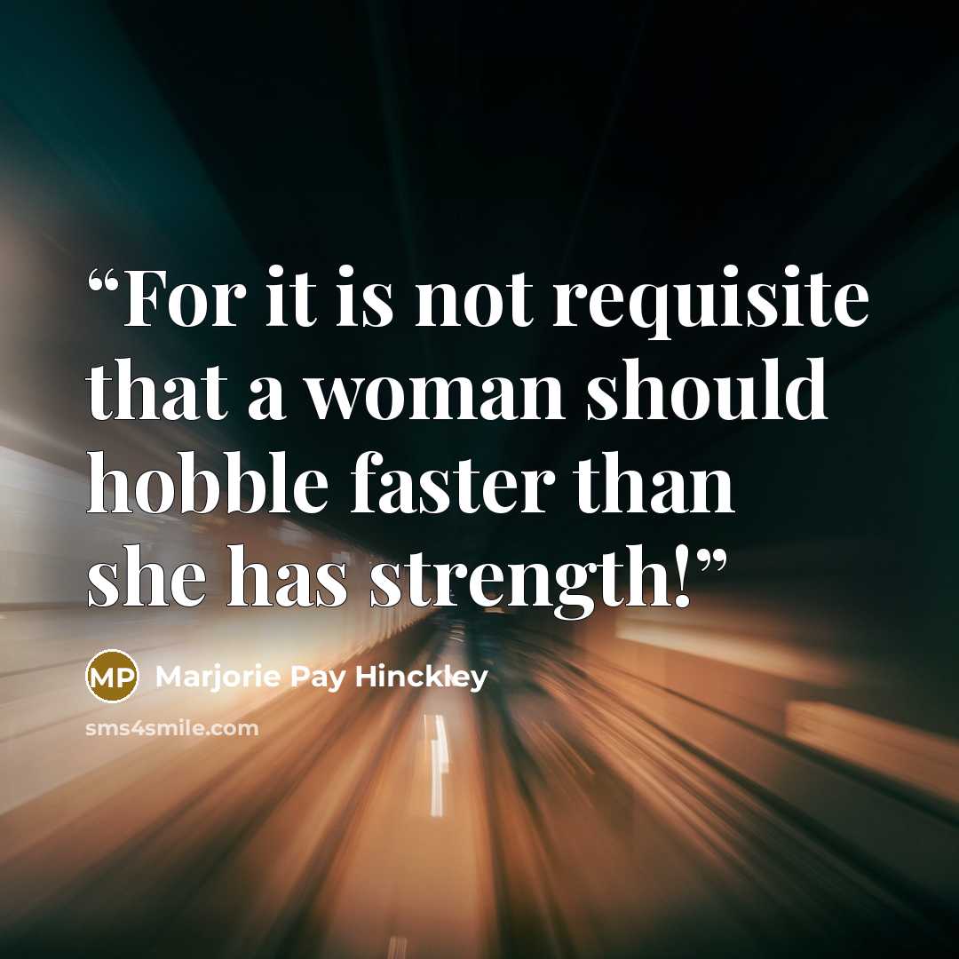 “For it is not requisite that a woman should hobble faster than she has strength!” quote by Marjorie Pay Hinckley