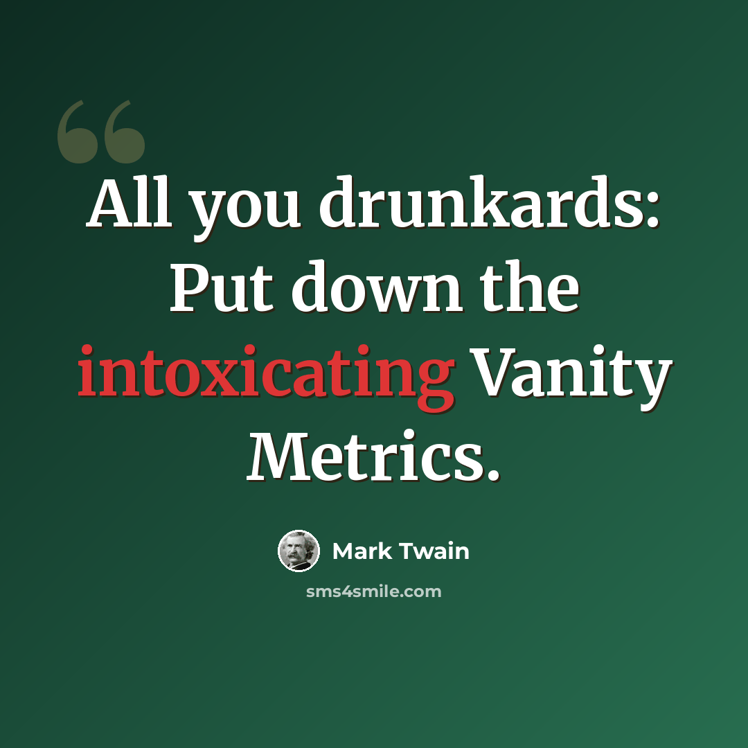 “All you drunkards: Put down the intoxicating Vanity Metrics.” quote by Mark Twain