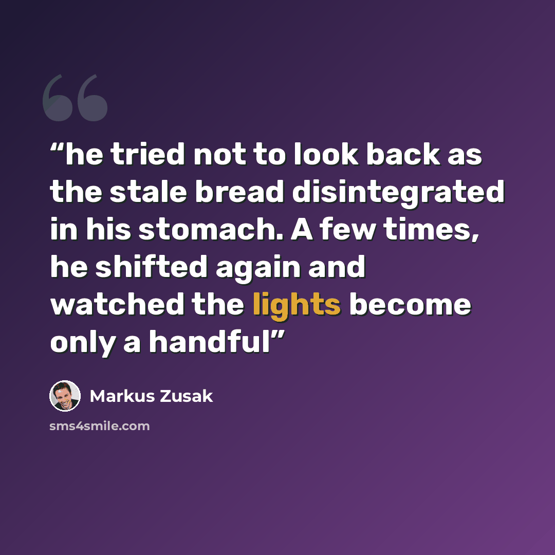 “he tried not to look back as the stale bread disintegrated in his stomach. A few times, he shifted again and watched the lights become only a handful” quote by Markus Zusak