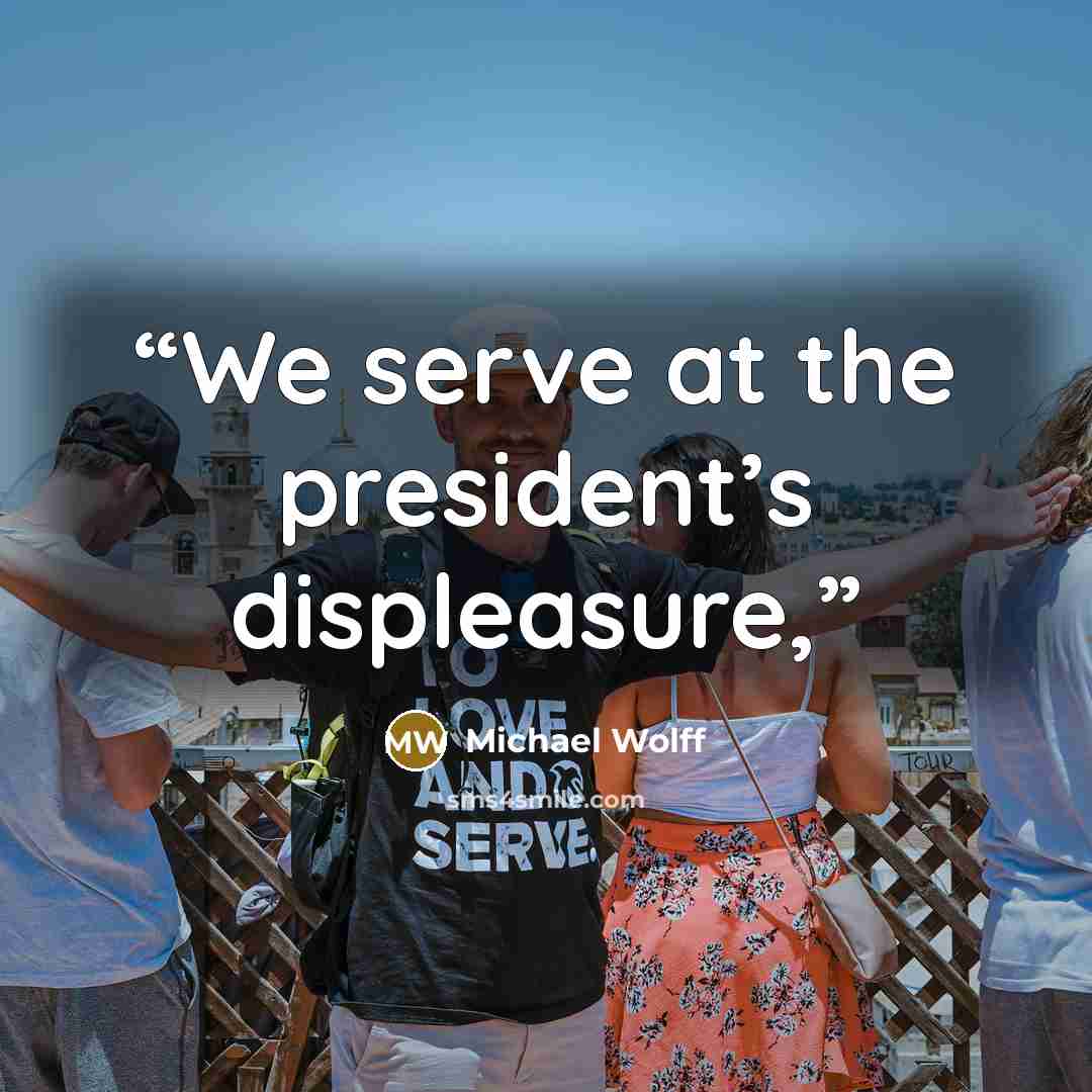“We serve at the president’s displeasure,” quote by Michael Wolff