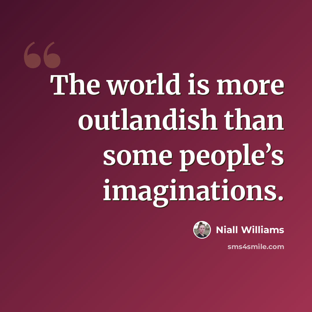 “The world is more outlandish than some people’s imaginations.” quote by Niall Williams