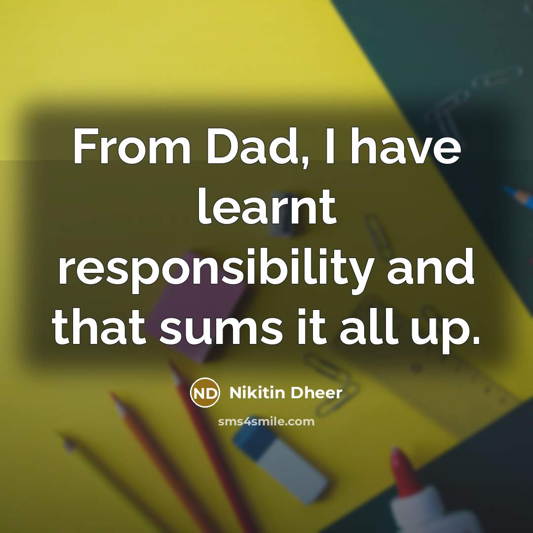 “From Dad, I have learnt responsibility and that sums it all up.” quote by Nikitin Dheer