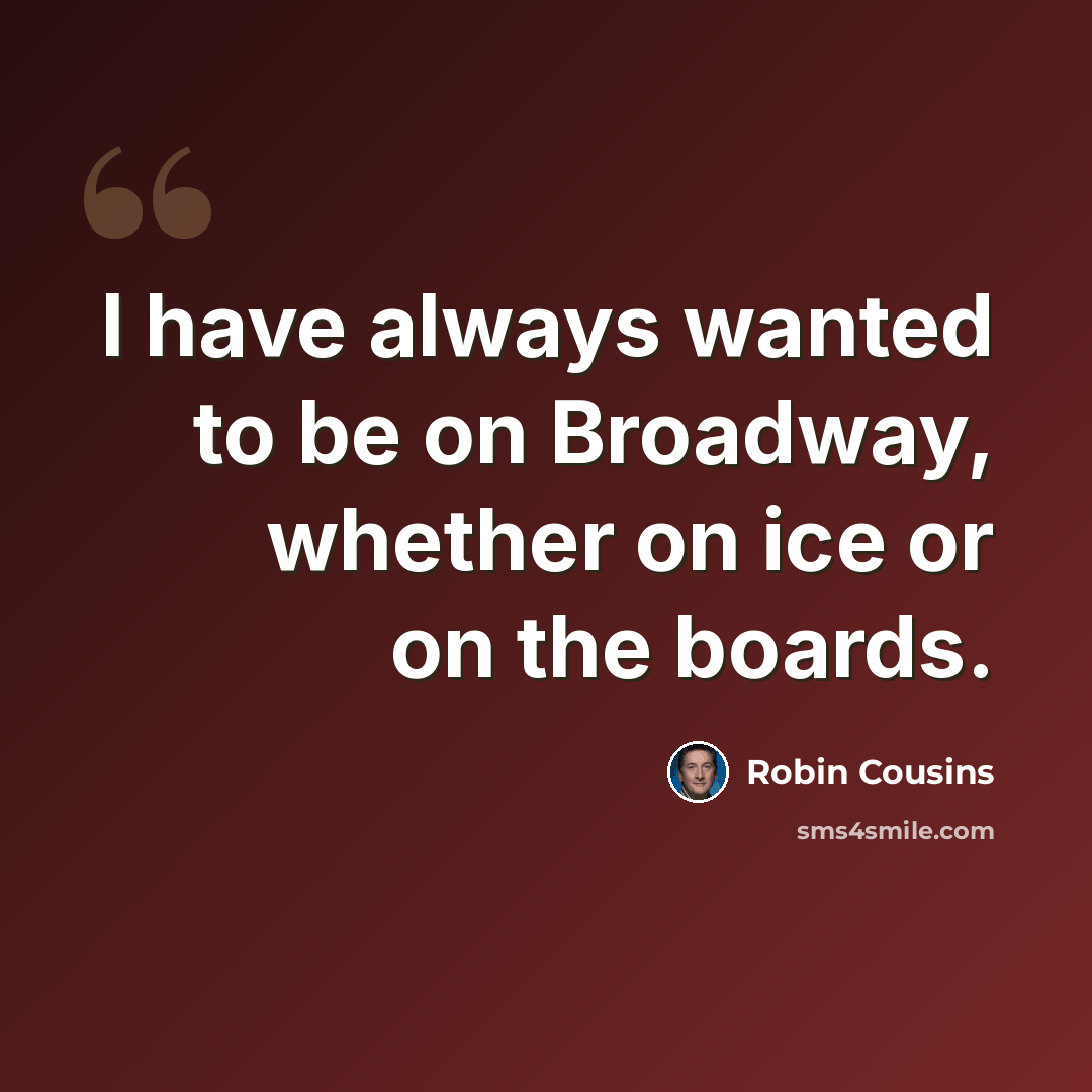 “I have always wanted to be on Broadway, whether on ice or on the boards.” quote by Robin Cousins