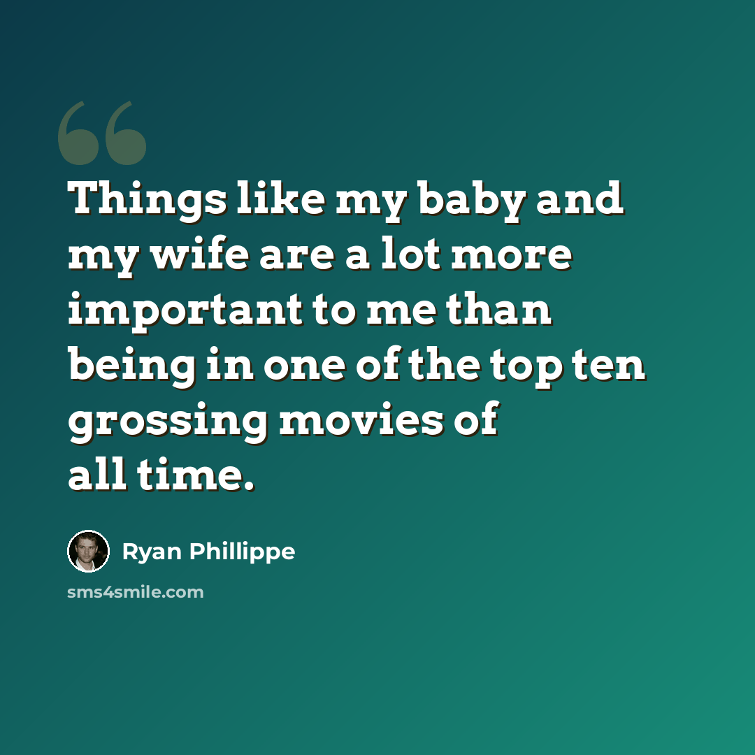 “Things like my baby and my wife are a lot more important to me than being in one of the top ten grossing movies of all time.” quote by Ryan Phillippe
