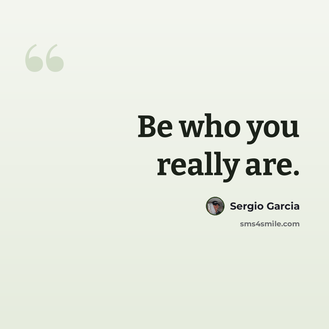 “Be who you really are.” quote by Sergio Garcia