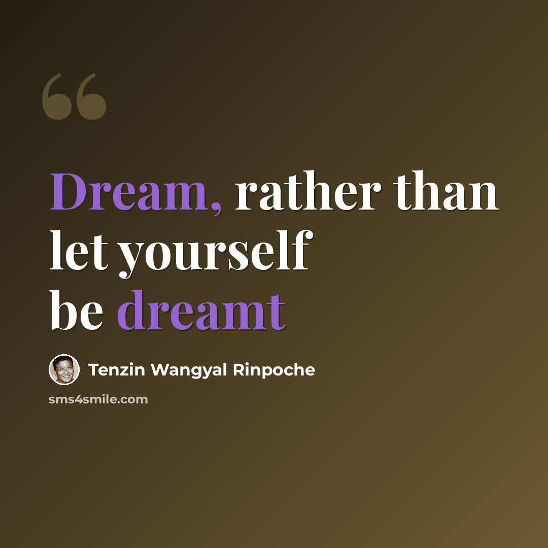 “Dream, rather than let yourself be dreamt” quote by Tenzin Wangyal Rinpoche