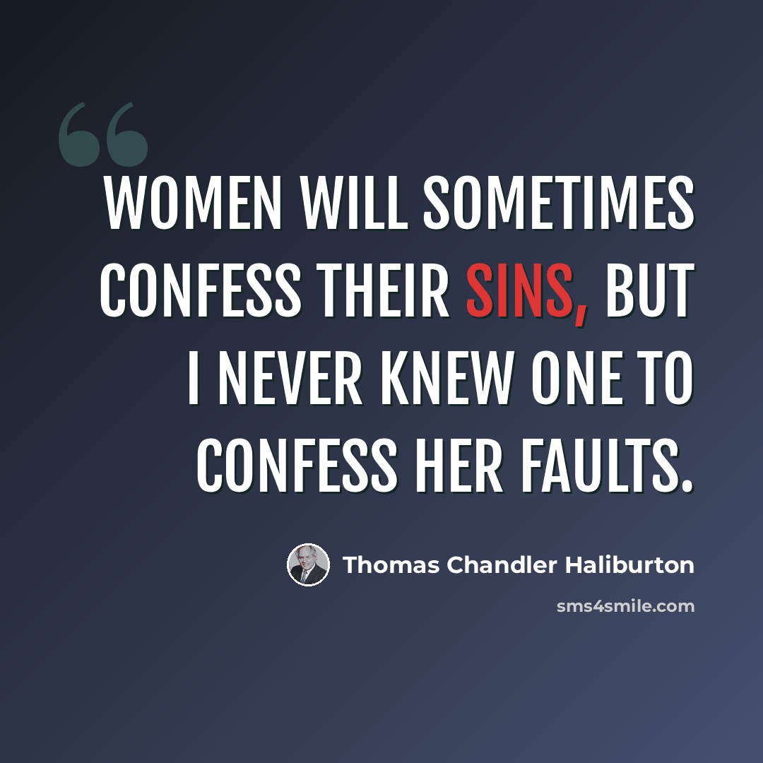 “Women will sometimes confess their sins, but I never knew one to confess her faults.” quote by Thomas Chandler Haliburton